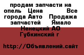 продам запчасти на опель › Цена ­ 1 000 - Все города Авто » Продажа запчастей   . Ямало-Ненецкий АО,Губкинский г.
